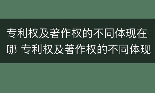 专利权及著作权的不同体现在哪 专利权及著作权的不同体现在哪里