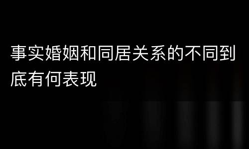 事实婚姻和同居关系的不同到底有何表现