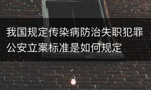 我国规定传染病防治失职犯罪公安立案标准是如何规定