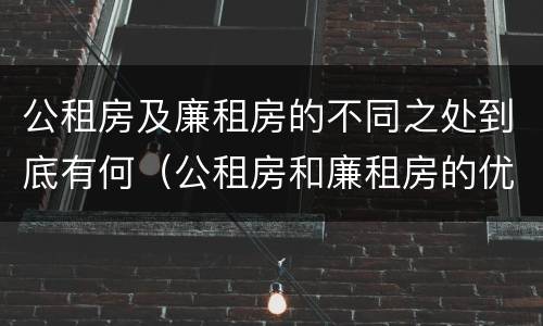 公租房及廉租房的不同之处到底有何（公租房和廉租房的优缺点）