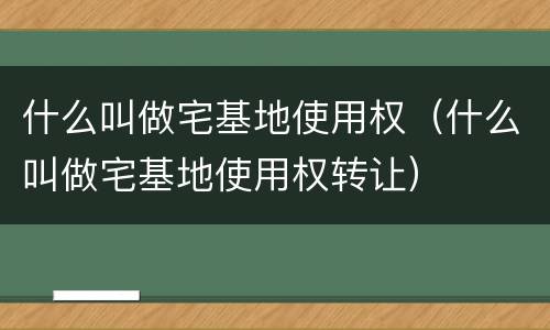 什么叫做宅基地使用权（什么叫做宅基地使用权转让）