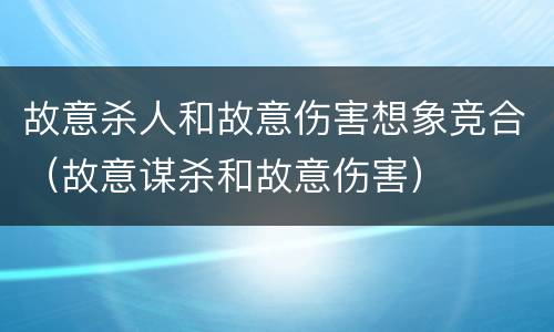 故意杀人和故意伤害想象竞合（故意谋杀和故意伤害）