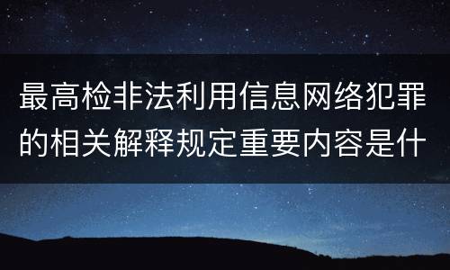 最高检非法利用信息网络犯罪的相关解释规定重要内容是什么