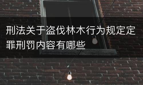 刑法关于盗伐林木行为规定定罪刑罚内容有哪些