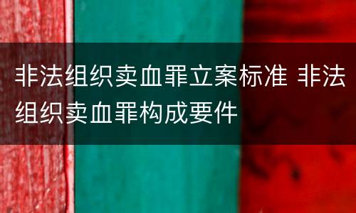 非法组织卖血罪立案标准 非法组织卖血罪构成要件