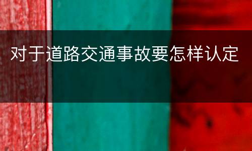 对于道路交通事故要怎样认定