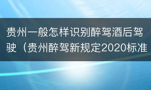 贵州一般怎样识别醉驾酒后驾驶（贵州醉驾新规定2020标准处罚）