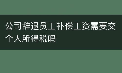 公司辞退员工补偿工资需要交个人所得税吗