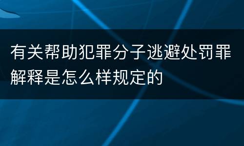 有关帮助犯罪分子逃避处罚罪解释是怎么样规定的