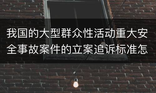 我国的大型群众性活动重大安全事故案件的立案追诉标准怎么认定