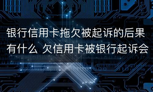 银行信用卡拖欠被起诉的后果有什么 欠信用卡被银行起诉会坐牢吗?