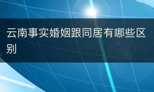 云南事实婚姻跟同居有哪些区别