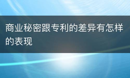 商业秘密跟专利的差异有怎样的表现