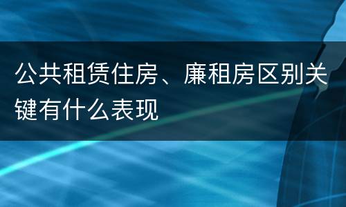 公共租赁住房、廉租房区别关键有什么表现