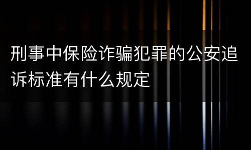 刑事中保险诈骗犯罪的公安追诉标准有什么规定