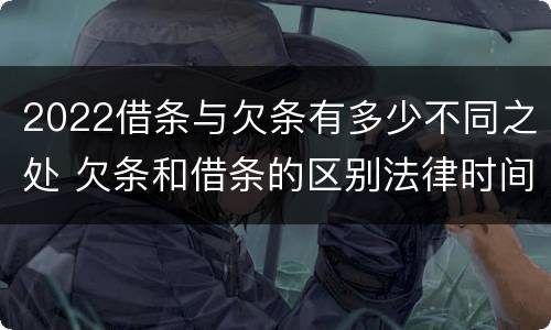 2022借条与欠条有多少不同之处 欠条和借条的区别法律时间多少年