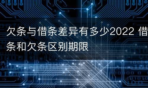 欠条与借条差异有多少2022 借条和欠条区别期限