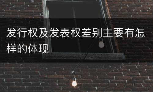 发行权及发表权差别主要有怎样的体现