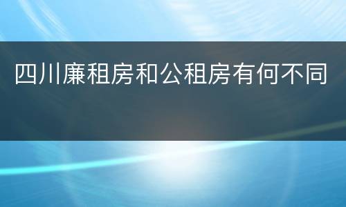 四川廉租房和公租房有何不同