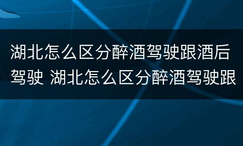 湖北怎么区分醉酒驾驶跟酒后驾驶 湖北怎么区分醉酒驾驶跟酒后驾驶的区别