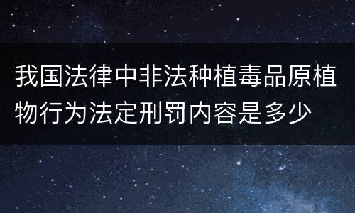 我国法律中非法种植毒品原植物行为法定刑罚内容是多少