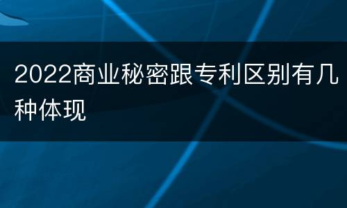 2022商业秘密跟专利区别有几种体现