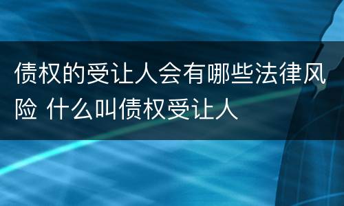 债权的受让人会有哪些法律风险 什么叫债权受让人