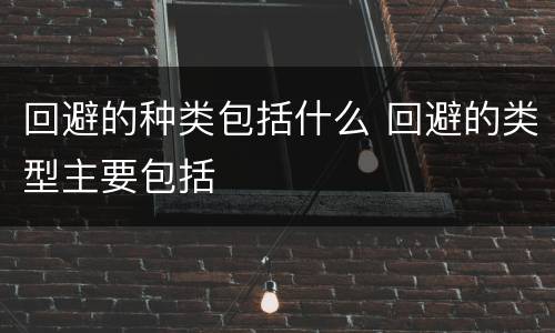 回避的种类包括什么 回避的类型主要包括