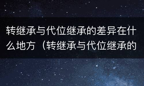 转继承与代位继承的差异在什么地方（转继承与代位继承的联系与区别?）