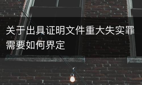 关于出具证明文件重大失实罪需要如何界定