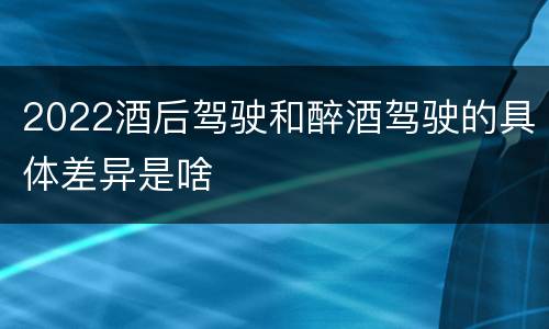 2022酒后驾驶和醉酒驾驶的具体差异是啥