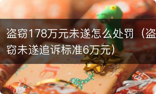 盗窃178万元未遂怎么处罚（盗窃未遂追诉标准6万元）