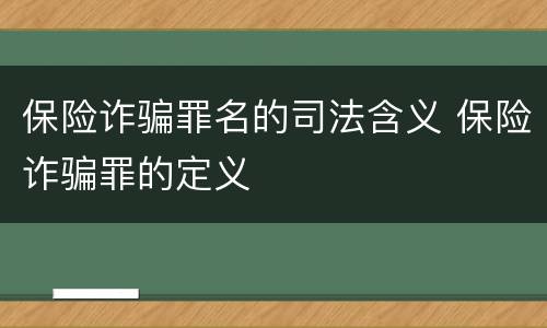 保险诈骗罪名的司法含义 保险诈骗罪的定义