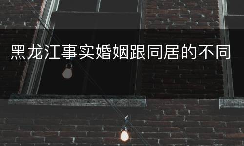 黑龙江事实婚姻跟同居的不同