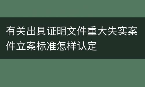 有关出具证明文件重大失实案件立案标准怎样认定