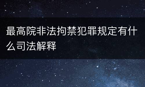 最高院非法拘禁犯罪规定有什么司法解释