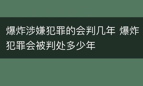 爆炸涉嫌犯罪的会判几年 爆炸犯罪会被判处多少年