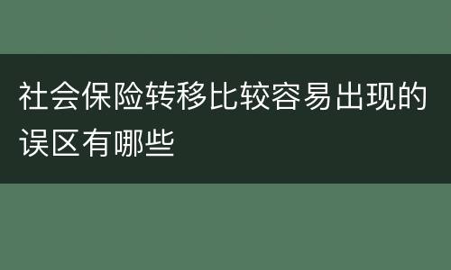 社会保险转移比较容易出现的误区有哪些