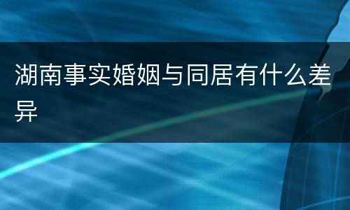 湖南事实婚姻与同居有什么差异