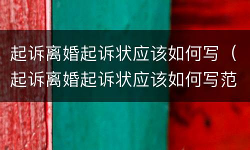 起诉离婚起诉状应该如何写（起诉离婚起诉状应该如何写范文）