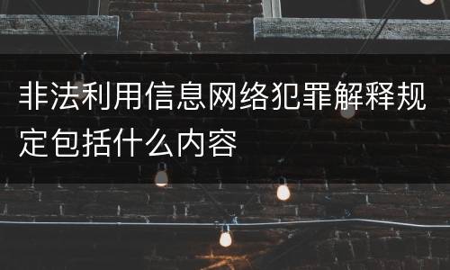 非法利用信息网络犯罪解释规定包括什么内容