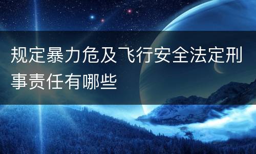 规定暴力危及飞行安全法定刑事责任有哪些