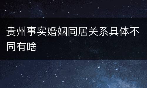 贵州事实婚姻同居关系具体不同有啥