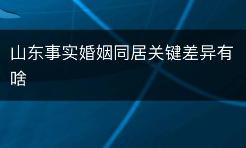 山东事实婚姻同居关键差异有啥