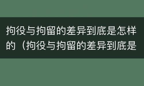 拘役与拘留的差异到底是怎样的（拘役与拘留的差异到底是怎样的呢）