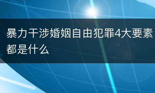 暴力干涉婚姻自由犯罪4大要素都是什么