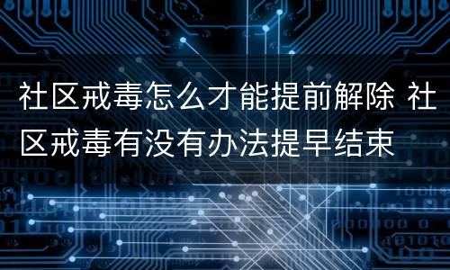 社区戒毒怎么才能提前解除 社区戒毒有没有办法提早结束