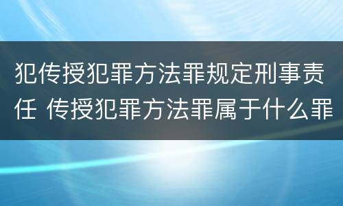 犯传授犯罪方法罪规定刑事责任 传授犯罪方法罪属于什么罪