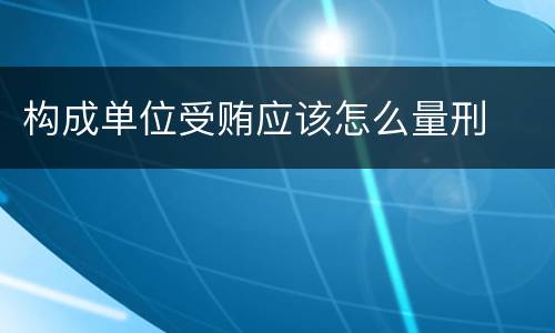 构成单位受贿应该怎么量刑