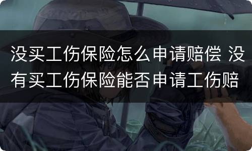 没买工伤保险怎么申请赔偿 没有买工伤保险能否申请工伤赔偿